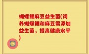 蝴蝶鲤麻豆益生菌(饲养蝴蝶鲤和麻豆需添加益生菌，提高健康水平)