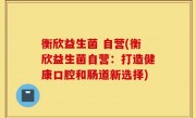 衡欣益生菌 自营(衡欣益生菌自营：打造健康口腔和肠道新选择)