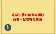 吃益生菌时能否吃阿胶 两者一起吃有无禁忌