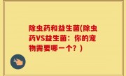 除虫药和益生菌(除虫药VS益生菌：你的宠物需要哪一个？)