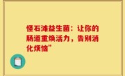 怪石滩益生菌：让你的肠道重焕活力，告别消化烦恼”