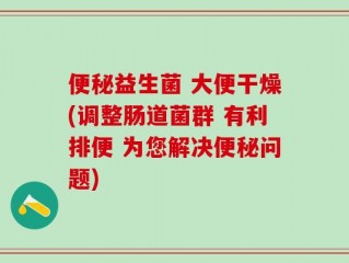 便秘益生菌 大便干燥(调整肠道菌群 有利排便 为您解决便秘问题)