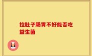 拉肚子肠胃不好能否吃益生菌
