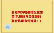 乳糖酶为啥要搭配益生菌(乳糖酶与益生菌的联合作用有何好处？)