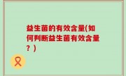 益生菌的有效含量(如何判断益生菌有效含量？)