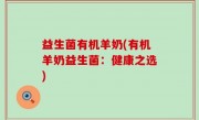 益生菌有机羊奶(有机羊奶益生菌：健康之选)