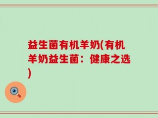 益生菌有机羊奶(有机羊奶益生菌：健康之选)