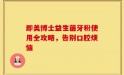 即美博士益生菌牙粉使用全攻略，告别口腔烦恼