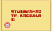 喝了益生菌却意外渴望不停，这到底是怎么回事？