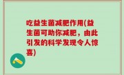 吃益生菌减肥作用(益生菌可助你减肥，由此引发的科学发现令人惊喜)