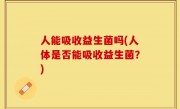 人能吸收益生菌吗(人体是否能吸收益生菌？)