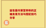 益生菌代餐营养粉的正确食用方法与搭配技巧分享