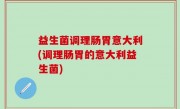 益生菌调理肠胃意大利(调理肠胃的意大利益生菌)