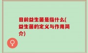 目前益生菌是指什么(益生菌的定义与作用简介)