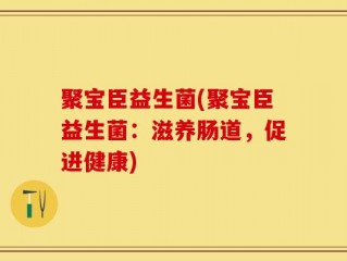 聚宝臣益生菌(聚宝臣益生菌：滋养肠道，促进健康)