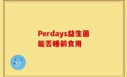 Perdays益生菌能否睡前食用