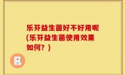 乐芬益生菌好不好用呢(乐芬益生菌使用效果如何？)