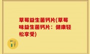 草莓益生菌钙片(草莓味益生菌钙片：健康轻松享受)