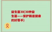 益生菌30(30种益生菌——保护肠道健康的好帮手)