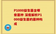 P1000益生菌含哪些菌种 深度解析P1000益生菌的菌种构成