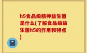 h5食品级精神益生菌是什么(了解食品级益生菌h5的作用和特点)
