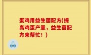 蛋鸡用益生菌配方(提高鸡蛋产量，益生菌配方来帮忙！)