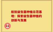 航锐益生菌种植示范基地：探索益生菌种植的创新与发展