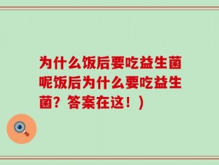 为什么饭后要吃益生菌呢饭后为什么要吃益生菌？答案在这！)