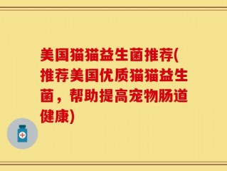 美国猫猫益生菌推荐(推荐美国优质猫猫益生菌，帮助提高宠物肠道健康)