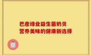 巴彦绿业益生菌奶贝 营养美味的健康新选择