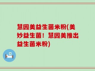 慧因美益生菌米粉(美妙益生菌！慧因美推出益生菌米粉)