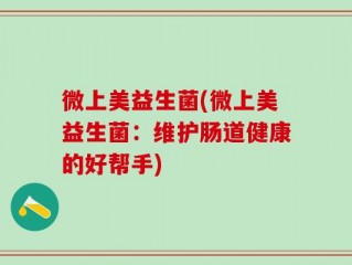 微上美益生菌(微上美益生菌：维护肠道健康的好帮手)