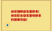 纳豆辅酶益生菌酵素(纳豆配合益生菌和酵素的健康效益)