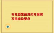 补充益生菌用药方案撰写指南及要点