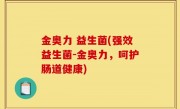 金奥力 益生菌(强效益生菌-金奥力，呵护肠道健康)