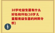 10岁吃益生菌有什么好处和坏处(10岁儿童服用益生菌的利弊分析)
