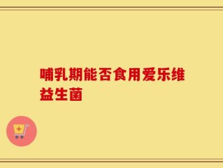 哺乳期能否食用爱乐维益生菌