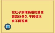 拉肚子调理肠道的益生菌需吃多久 不同情况有不同答案