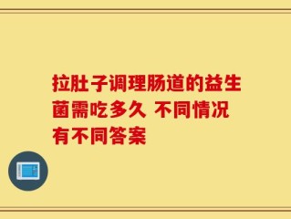 拉肚子调理肠道的益生菌需吃多久 不同情况有不同答案