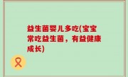 益生菌婴儿多吃(宝宝常吃益生菌，有益健康成长)