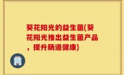 葵花阳光的益生菌(葵花阳光推出益生菌产品，提升肠道健康)