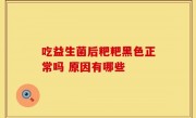 吃益生菌后粑粑黑色正常吗 原因有哪些