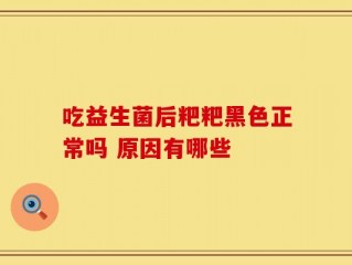 吃益生菌后粑粑黑色正常吗 原因有哪些