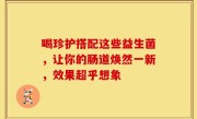喝珍护搭配这些益生菌，让你的肠道焕然一新，效果超乎想象