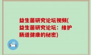 益生菌研究论坛视频(益生菌研究论坛：维护肠道健康的秘密)