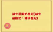 益生菌酸奶皇冠(益生菌酸奶：健康皇冠)