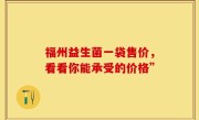 福州益生菌一袋售价，看看你能承受的价格”