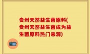 贵州天然益生菌原料(贵州天然益生菌成为益生菌原料热门来源)