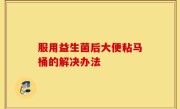 服用益生菌后大便粘马桶的解决办法