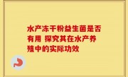 水产冻干粉益生菌是否有用 探究其在水产养殖中的实际功效
